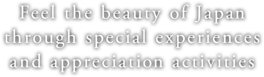 Feel the beauty of Japan through special experiences and appreciation activities