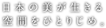 日本の美が生きる空間をひとりじめ。